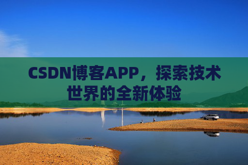 CSDN博客APP，探索技术世界的全新体验